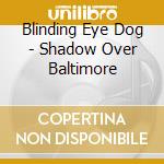 Blinding Eye Dog - Shadow Over Baltimore cd