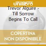 Trevor Alguire - Till Sorrow Begins To Call cd musicale di Trevor Alguire