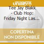 Tee Jay Blakk - Club Hop: Friday Night Las Vegas cd musicale di Tee Jay Blakk