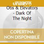 Otis & Elevators - Dark Of The Night cd