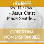 See Me River - Jesus Christ Made Seattle Under Protest cd