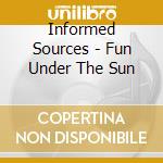 Informed Sources - Fun Under The Sun cd