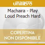 Machaira - Play Loud Preach Hard cd