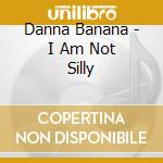 Danna Banana - I Am Not Silly cd musicale di Danna Banana