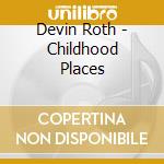 Devin Roth - Childhood Places cd musicale di Devin Roth
