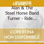 Alan & The Steel Horse Band Turner - Ride On cd musicale di Alan & The Steel Horse Band Turner