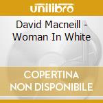 David Macneill - Woman In White cd