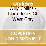 Willy Collins - Black Jesus Of West Gray cd musicale di Willy Collins