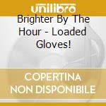 Brighter By The Hour - Loaded Gloves! cd musicale di Brighter By The Hour