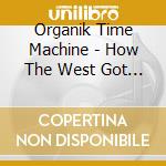 Organik Time Machine - How The West Got Weird cd musicale di Organik Time Machine