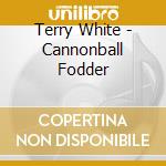 Terry White - Cannonball Fodder cd musicale di Terry White