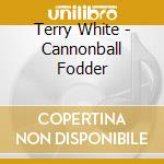 Terry White - Cannonball Fodder cd
