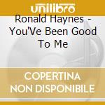 Ronald Haynes - You'Ve Been Good To Me cd musicale di Ronald Haynes