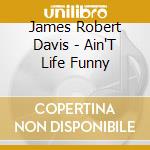 James Robert Davis - Ain'T Life Funny cd