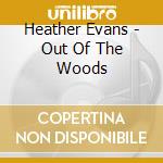 Heather Evans - Out Of The Woods cd musicale di Heather Evans