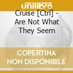 Cruise [Ctrl] - Are Not What They Seem cd musicale di Cruise [Ctrl]