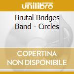 Brutal Bridges Band - Circles cd