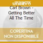 Carl Brown - Getting Better All The Time cd musicale di Carl Brown