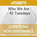 Who We Are - 42 Tuesdays cd musicale di Who We Are