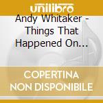 Andy Whitaker - Things That Happened On Earth cd musicale di Andy Whitaker