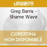 Greg Barris - Shame Wave cd musicale di Greg Barris