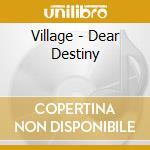 Village - Dear Destiny cd