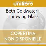 Beth Goldwater - Throwing Glass cd musicale di Beth Goldwater
