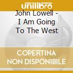 John Lowell - I Am Going To The West cd