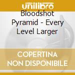 Bloodshot Pyramid - Every Level Larger cd