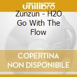 Zunzun - H2O Go With The Flow cd musicale di Zunzun