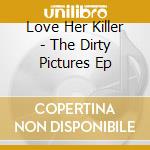 Love Her Killer - The Dirty Pictures Ep cd