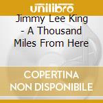 Jimmy Lee King - A Thousand Miles From Here