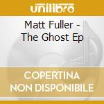 Matt Fuller - The Ghost Ep cd