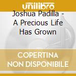 Joshua Padilla - A Precious Life Has Grown cd