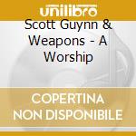 Scott Guynn & Weapons - A Worship cd musicale di Scott Guynn & Weapons