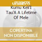 Kumu Keli'I Tau'A A Lifetime Of Mele cd