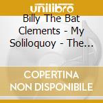 Billy The Bat Clements - My Soliloquoy - The Album cd