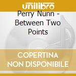 Perry Nunn - Between Two Points cd musicale di Perry Nunn