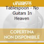 Tablespoon - No Guitars In Heaven cd musicale di Tablespoon