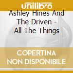 Ashley Hines And The Driven - All The Things cd musicale di Ashley Hines And The Driven
