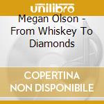 Megan Olson - From Whiskey To Diamonds cd musicale di Megan Olson