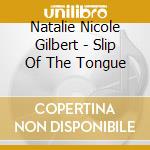 Natalie Nicole Gilbert - Slip Of The Tongue cd musicale di Natalie Nicole Gilbert