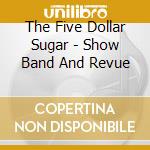 The Five Dollar Sugar - Show Band And Revue
