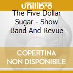 The Five Dollar Sugar - Show Band And Revue cd