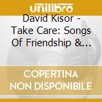 David Kisor - Take Care: Songs Of Friendship & Social Awareness cd musicale di David Kisor