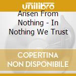 Arisen From Nothing - In Nothing We Trust cd