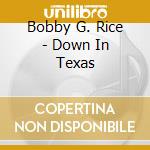 Bobby G. Rice - Down In Texas cd musicale di Bobby G. Rice