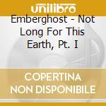 Emberghost - Not Long For This Earth, Pt. I cd