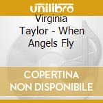 Virginia Taylor - When Angels Fly cd musicale di Virginia Taylor