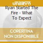 Ryan Started The Fire - What To Expect cd musicale di Ryan Started The Fire